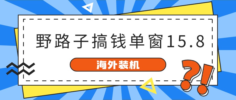 海外装机,野路子搞钱,单窗口15.8,亲测已变现10000+-星火爱财