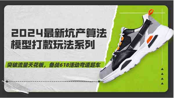 2024最新坑产算法模型打款玩法系列-突破流量天花板,备战618活动弯道超车-星火爱财