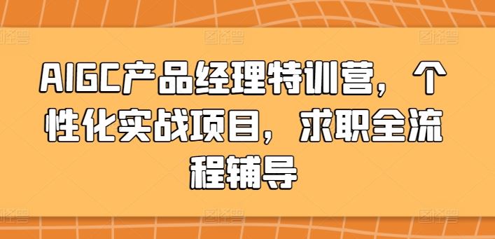 AIGC产品经理特训营,个性化实战项目,求职全流程辅导-星火爱财
