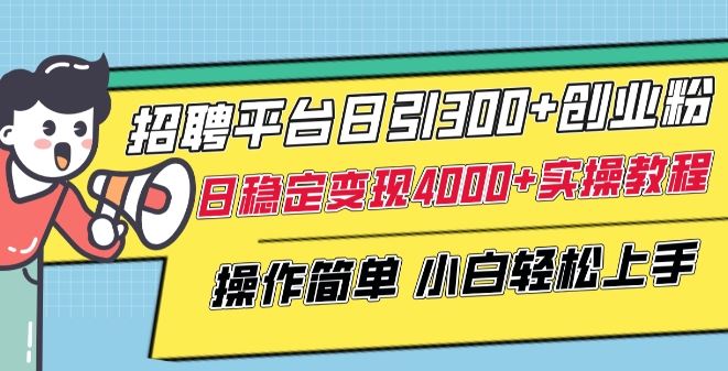 招聘平台日引300+创业粉,日稳定变现4000+实操教程小白轻松上手【揭秘】-星火爱财