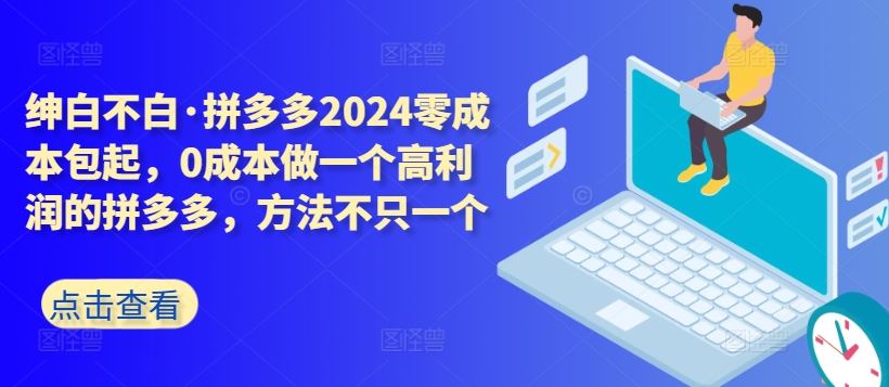 拼多多2024零成本包起,0成本做一个高利润的拼多多,方法不只一个-星火爱财