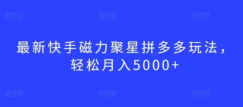 最新快手磁力聚星拼多多玩法,轻松月入5000+【揭秘】-星火爱财