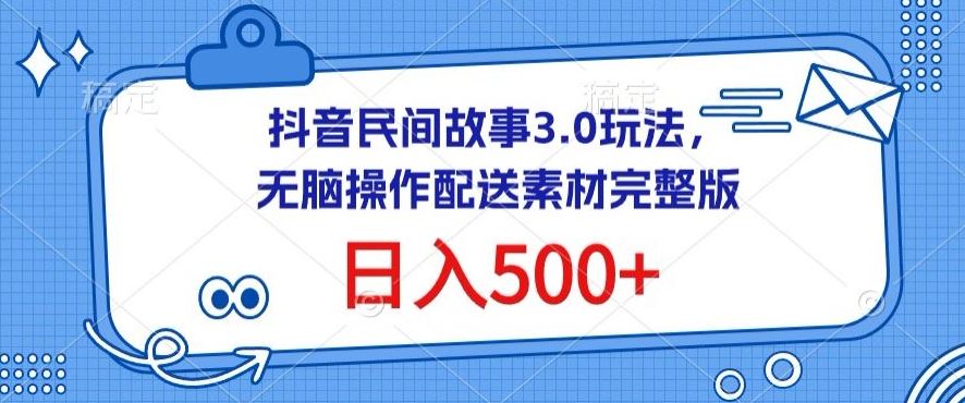 抖音民间故事3.0玩法,无脑操作,日入500+配送素材完整版【揭秘】-星火爱财
