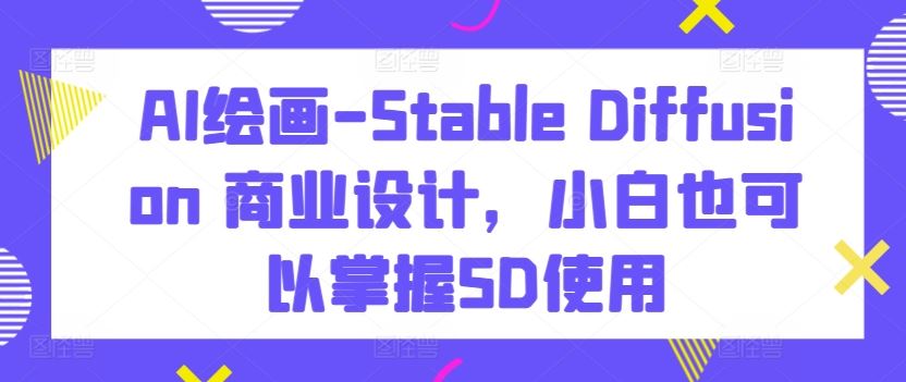 AI绘画-Stable Diffusion 商业设计,小白也可以掌握SD使用-星火爱财
