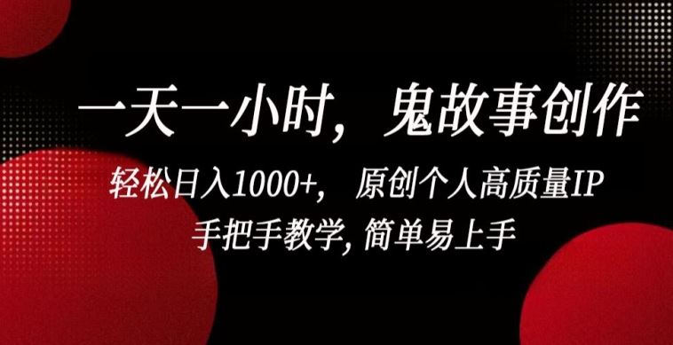 一天一小时,鬼故事创作, 轻松日入1000+, 原创个人高质量IP,手把手教学, 简单易上手【揭秘】-星火爱财