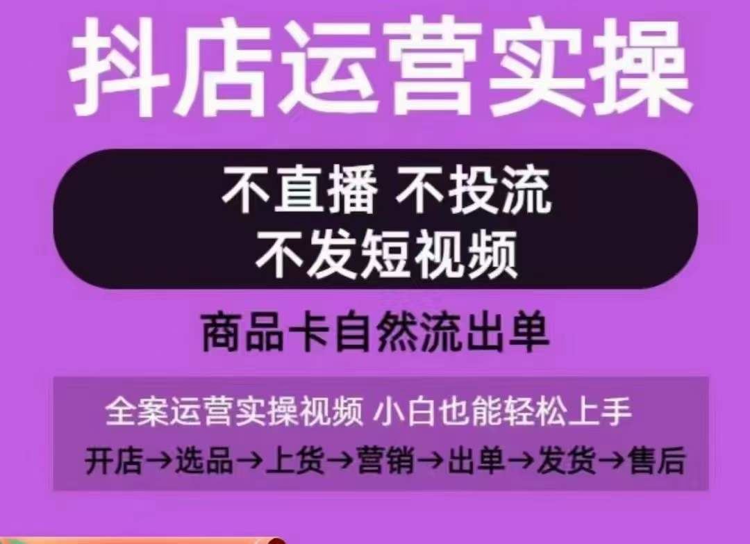 抖店运营实操课,从0-1起店视频全实操,不直播、不投流、不发短视频,商品卡自然流出单-星火爱财