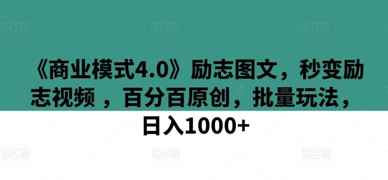 《商业模式4.0》励志图文,秒变励志视频 ,百分百原创,批量玩法,日入1000+【揭秘】-星火爱财