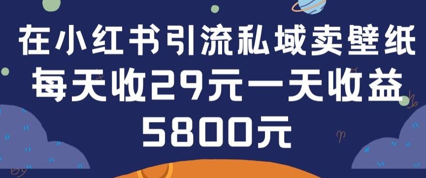 在小红书引流私域卖壁纸每张29元单日最高卖出200张(0-1搭建教程)【揭秘】-星火爱财