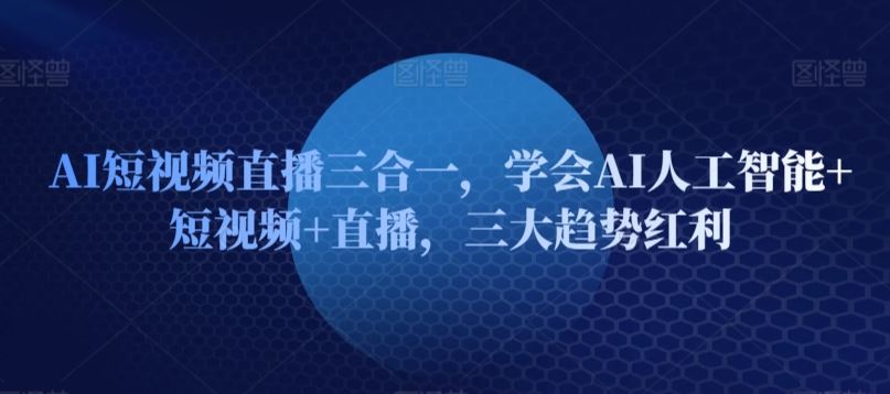 AI短视频直播三合一,学会AI人工智能+短视频+直播,三大趋势红利-星火爱财