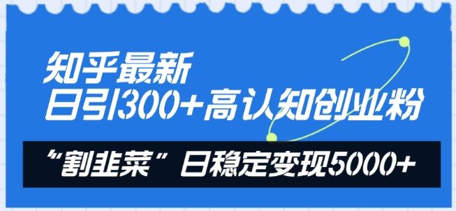 知乎最新日引300+高认知创业粉,“割韭菜”日稳定变现5000+【揭秘】-星火爱财