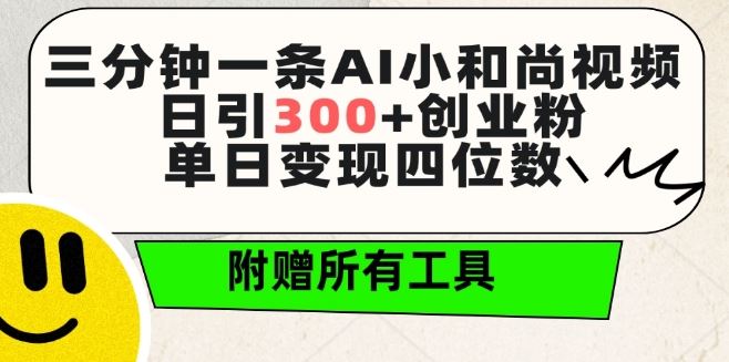 三分钟一条AI小和尚视频 ,日引300+创业粉,单日变现四位数 ,附赠全套免费工具【揭秘】-星火爱财