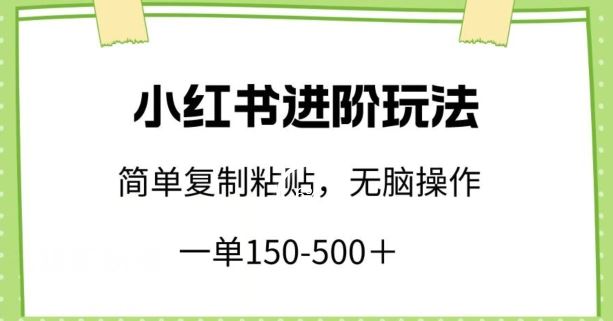 小红书进阶玩法,一单150-500+,简单复制粘贴,小白也能轻松上手【揭秘】-星火爱财