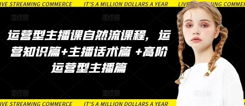 运营型主播课自然流课程,运营知识篇+主播话术篇 +高阶运营型主播篇-星火爱财