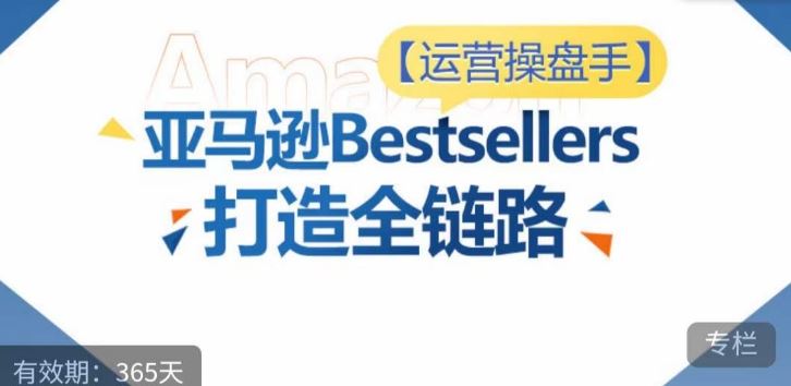 运营操盘手!亚马逊Bestsellers打造全链路,选品、Listing、广告投放全链路进阶优化-星火爱财