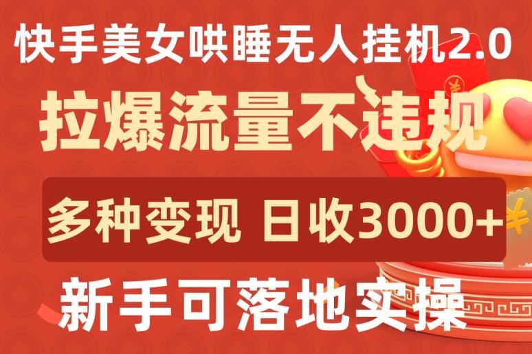 快手美女哄睡无人挂机2.0.拉爆流量不违规,多种变现途径,日收3000+,新手可落地实操【揭秘】-星火爱财