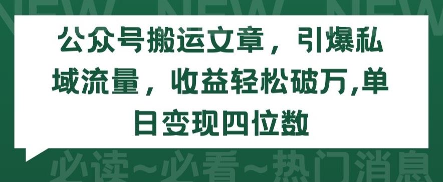 公众号搬运文章,引爆私域流量,收益轻松破万,单日变现四位数【揭秘】-星火爱财