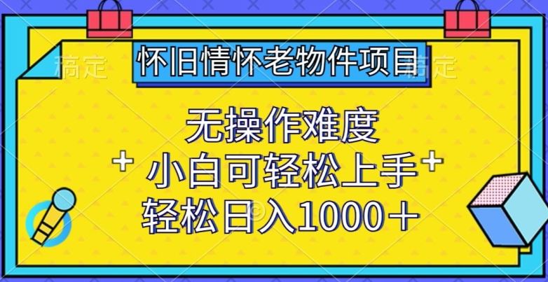 怀旧情怀老物件项目,无操作难度,小白可轻松上手,轻松日入1000+【揭秘】-星火爱财