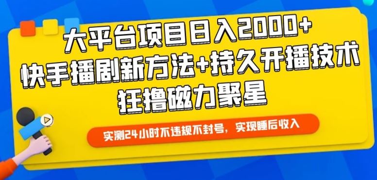 大平台项目日入2000+,快手播剧新方法+持久开播技术,狂撸磁力聚星【揭秘】-星火爱财