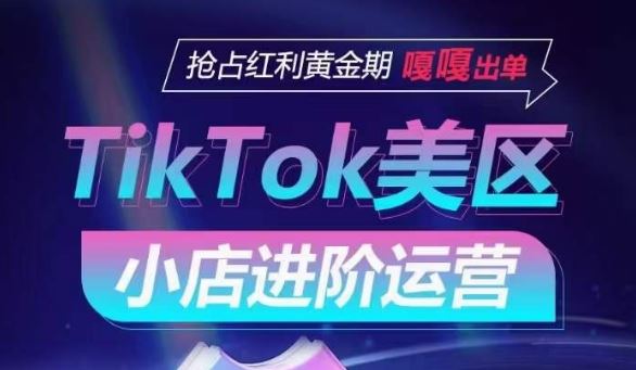 TikTok Shop美区小店进阶运营,抢占红利黄金期 嘎嘎出单-星火爱财