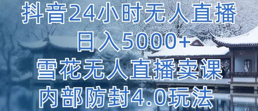 抖音24小时无人直播 日入5000+,雪花无人直播卖课,内部防封4.0玩法【揭秘】-星火爱财