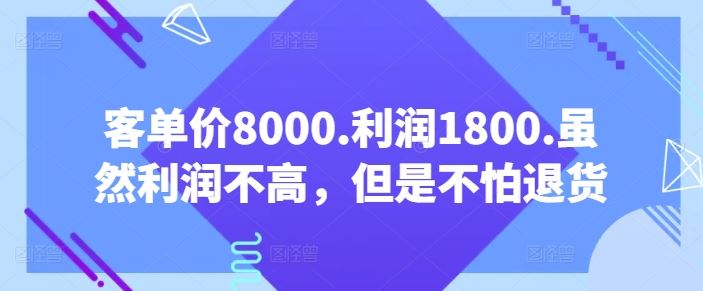 客单价8000.利润1800.虽然利润不高,但是不怕退货【付费文章】-星火爱财