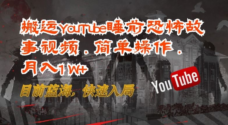 搬运YouTube睡前恐怖故事视频,简单操作,月入1W+,目前蓝海,快速入局【揭秘】-星火爱财