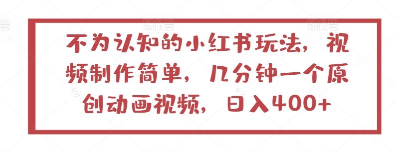 不为认知的小红书玩法,视频制作简单,几分钟一个原创动画视频,日入400+【揭秘】-星火爱财