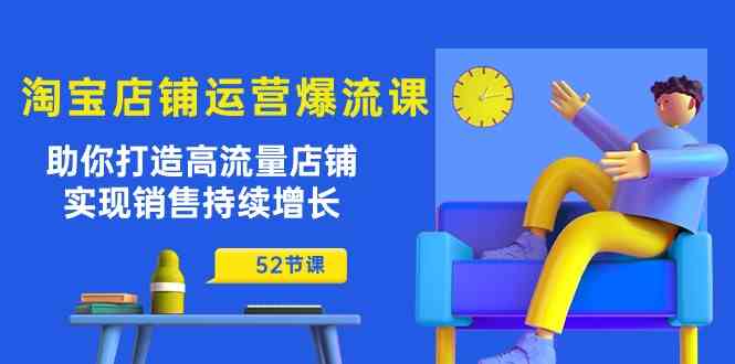 淘宝店铺运营爆流课:助你打造高流量店铺,实现销售持续增长(52节课)-星火爱财