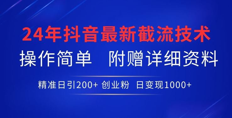 24年最新抖音截流技术,精准日引200+创业粉,操作简单附赠详细资料【揭秘】-星火爱财