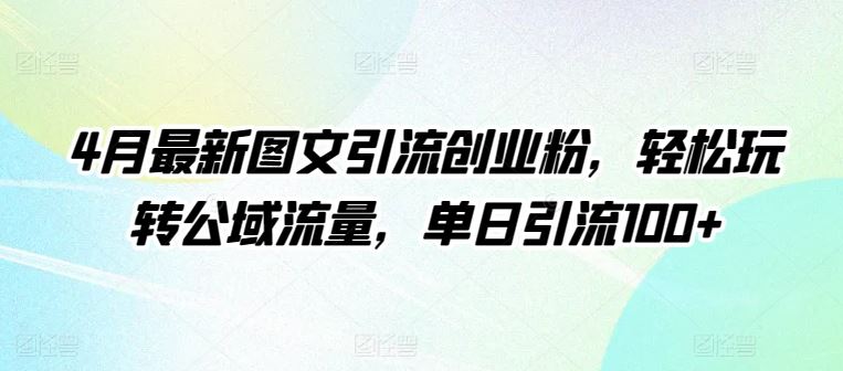 4月最新图文引流创业粉,轻松玩转公域流量,单日引流100+【揭秘】-星火爱财