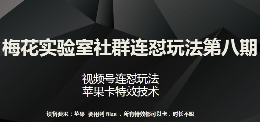 梅花实验室社群连怼玩法第八期,视频号连怼玩法 苹果卡特效技术【揭秘】-星火爱财
