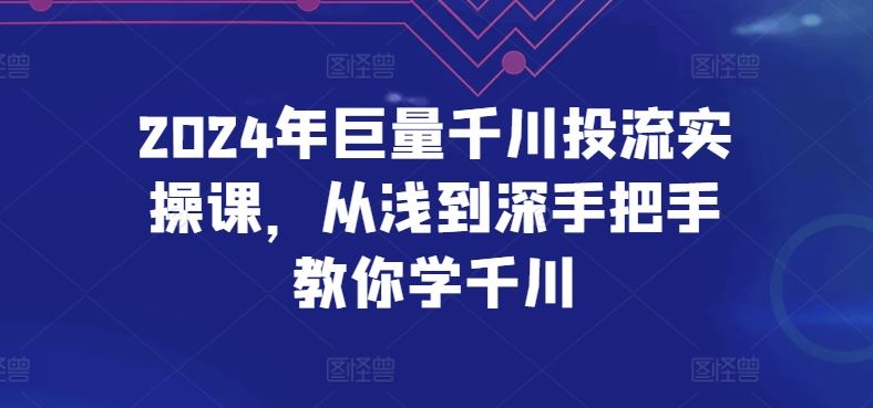 2024年巨量千川投流实操课,从浅到深手把手教你学千川-星火爱财