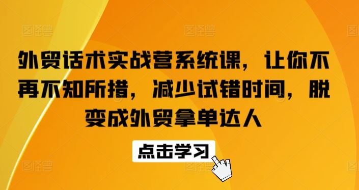 外贸话术实战营系统课,让你不再不知所措,减少试错时间,脱变成外贸拿单达人-星火爱财