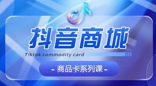 抖音商品卡系列课程,大模块【认知】【基础】【运营】【玩法】系统教学-星火爱财