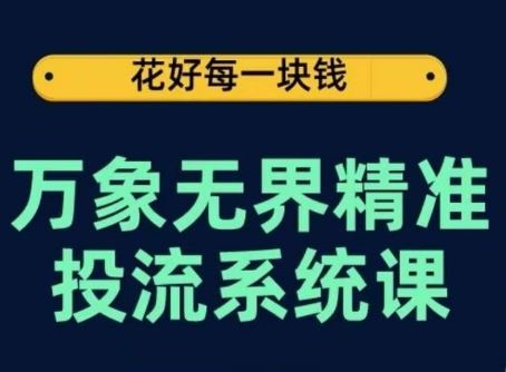 万象无界精准投流系统课,从关键词到推荐,从万象台到达摩盘,从底层原理到实操步骤-星火爱财