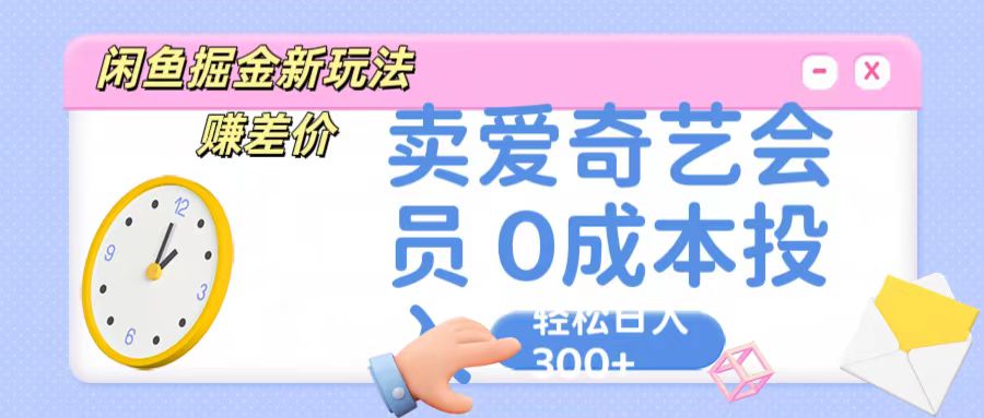 咸鱼掘金新玩法 赚差价 卖爱奇艺会员 0成本投入 轻松日收入300+-星火爱财