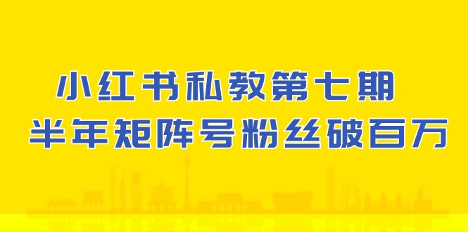 小红书私教第七期,小红书90天涨粉18w,1周涨粉破万 半年矩阵号粉丝破百万-星火爱财