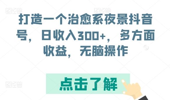 打造一个治愈系夜景抖音号,日收入300+,多方面收益,无脑操作【揭秘】-星火爱财