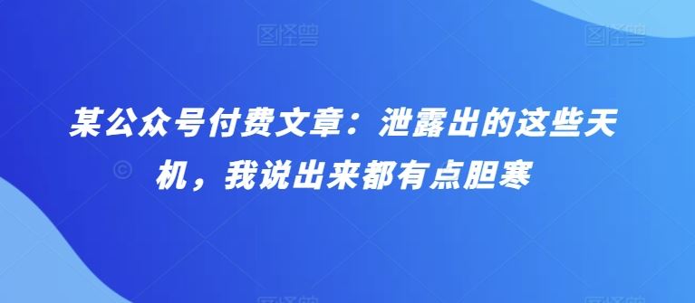 某公众号付费文章:泄露出的这些天机,我说出来都有点胆寒