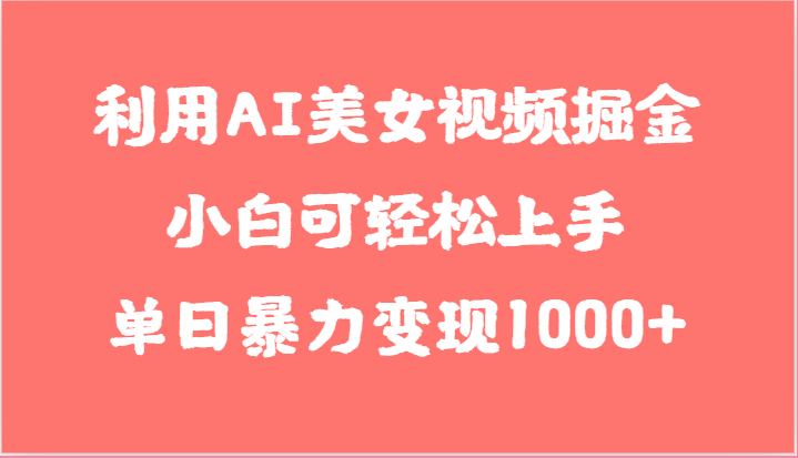利用AI美女视频掘金,小白可轻松上手,单日暴力变现1000+,想象不到的简单-星火爱财