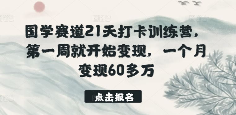 国学赛道21天打卡训练营,第一周就开始变现,一个月变现60多万-星火爱财