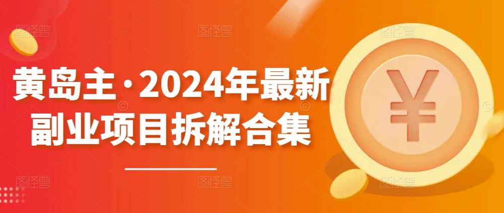 黄岛主·2024年最新副业项目拆解合集【无水印】-星火爱财