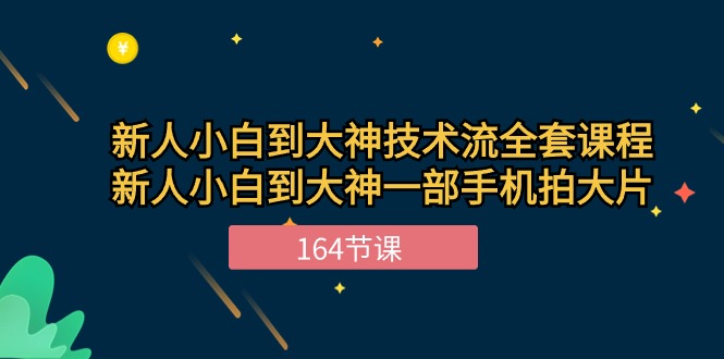 新手小白到大神技术流全套课程,新人小白到大神一部手机拍大片(164节)-星火爱财