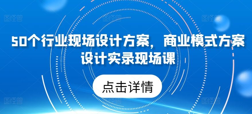 50个行业现场设计方案,商业模式方案设计实录现场课-星火爱财