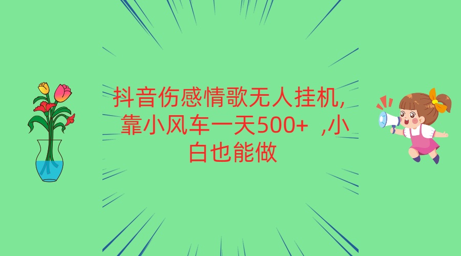 抖音伤感情歌无人挂机 靠小风车一天500+ 小白也能做-星火爱财