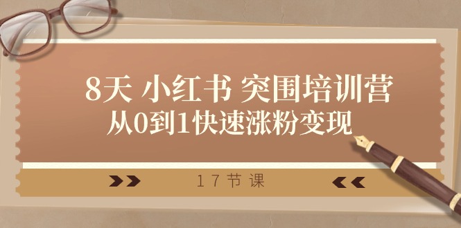 28天小红书突围培训营,从0到1快速涨粉变现(17节课)-星火爱财