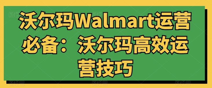 沃尔玛Walmart运营必备:沃尔玛高效运营技巧-星火爱财