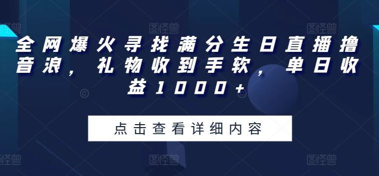 全网爆火寻找满分生日直播撸音浪,礼物收到手软,单日收益1000+【揭秘】-星火爱财
