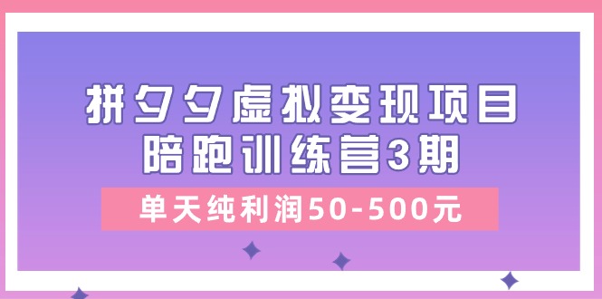 黄岛主《拼夕夕虚拟变现项目陪跑训练营3期》单天纯利润50-500元-星火爱财
