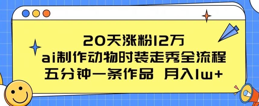 20天涨粉12万,ai制作动物时装走秀全流程,五分钟一条作品,流量大【揭秘】-星火爱财